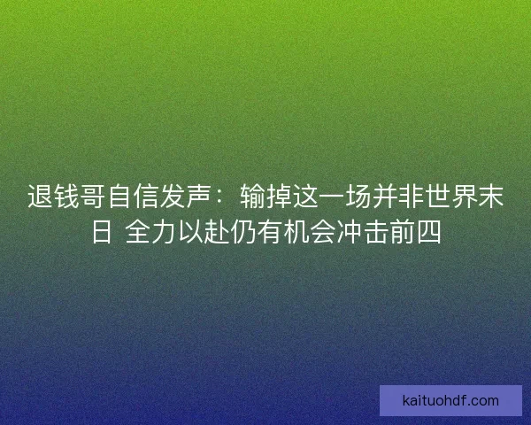 退钱哥自信发声：输掉这一场并非世界末日 全力以赴仍有机会冲击前四