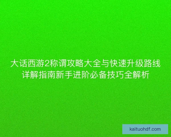 大话西游2称谓攻略大全与快速升级路线详解指南新手进阶必备技巧全解析